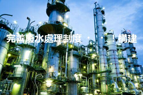 完善廢水處理制度！構建綠色未來？探索可持續(xù)發(fā)展之路！
